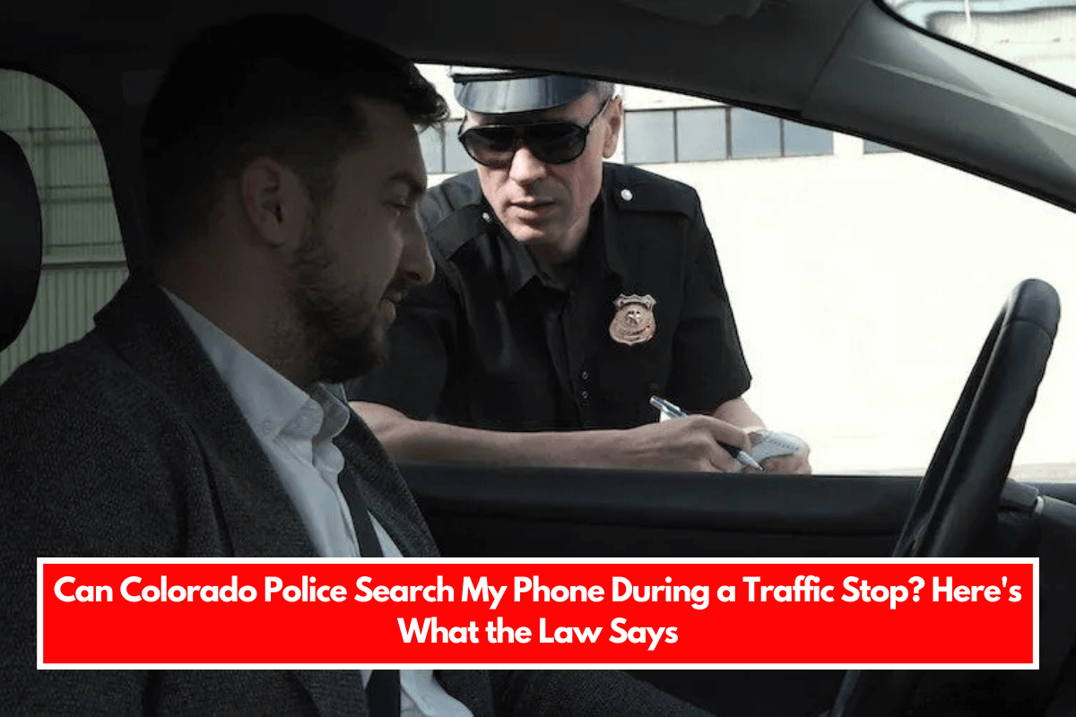 Can Colorado Police Search My Phone During a Traffic Stop Here's What the Law Says
