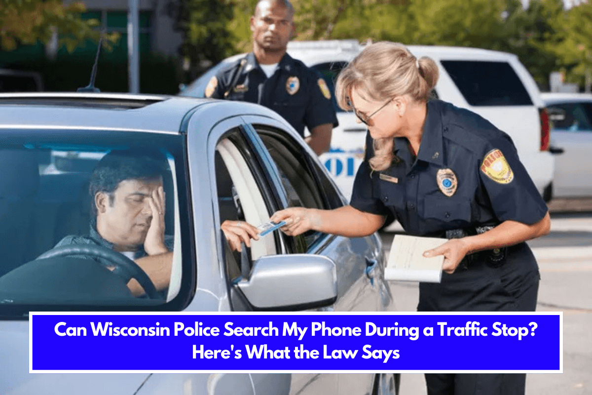 Can Wisconsin Police Search My Phone During a Traffic Stop Here's What the Law Says