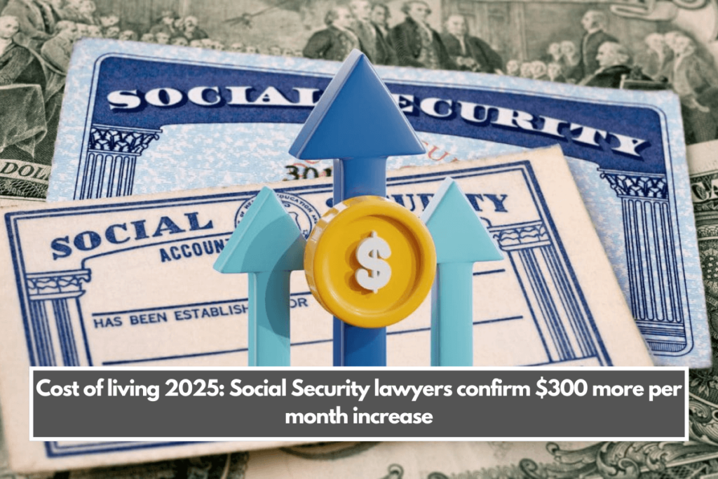 Cost of living 2025 Social Security lawyers confirm 300 more per