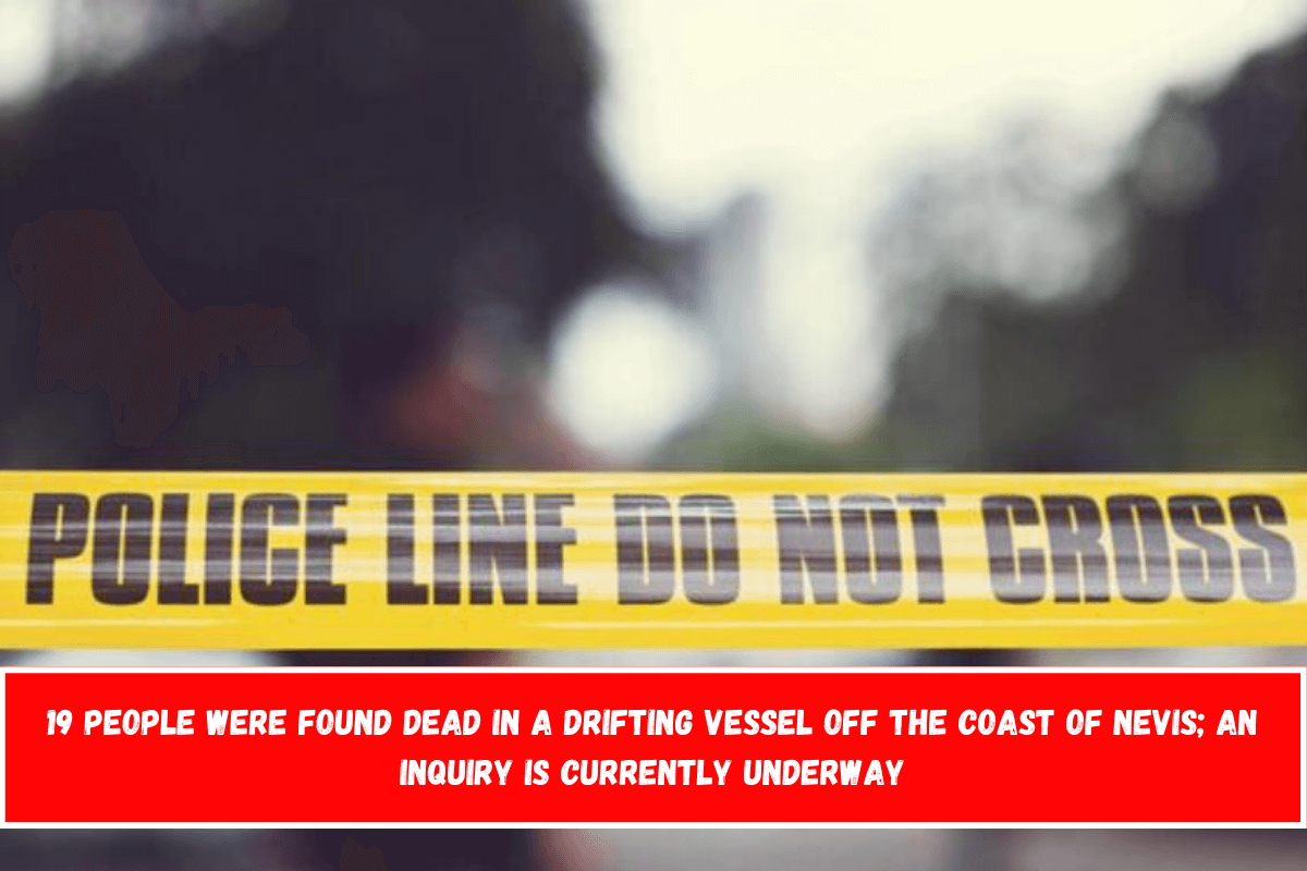 19 people were found dead in a drifting vessel off the coast of Nevis; an inquiry is currently underway