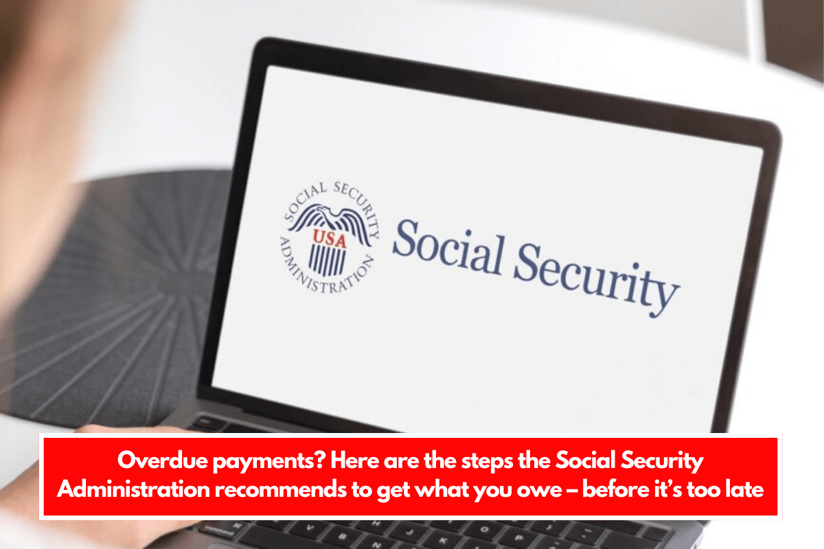 Overdue payments Here are the steps the Social Security Administration recommends to get what you owe – before it’s too late