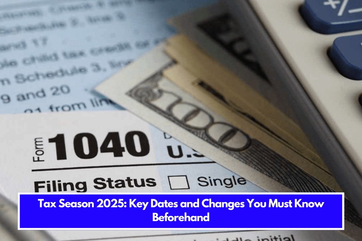 Tax Season 2025 Key Dates and Changes You Must Know Beforehand