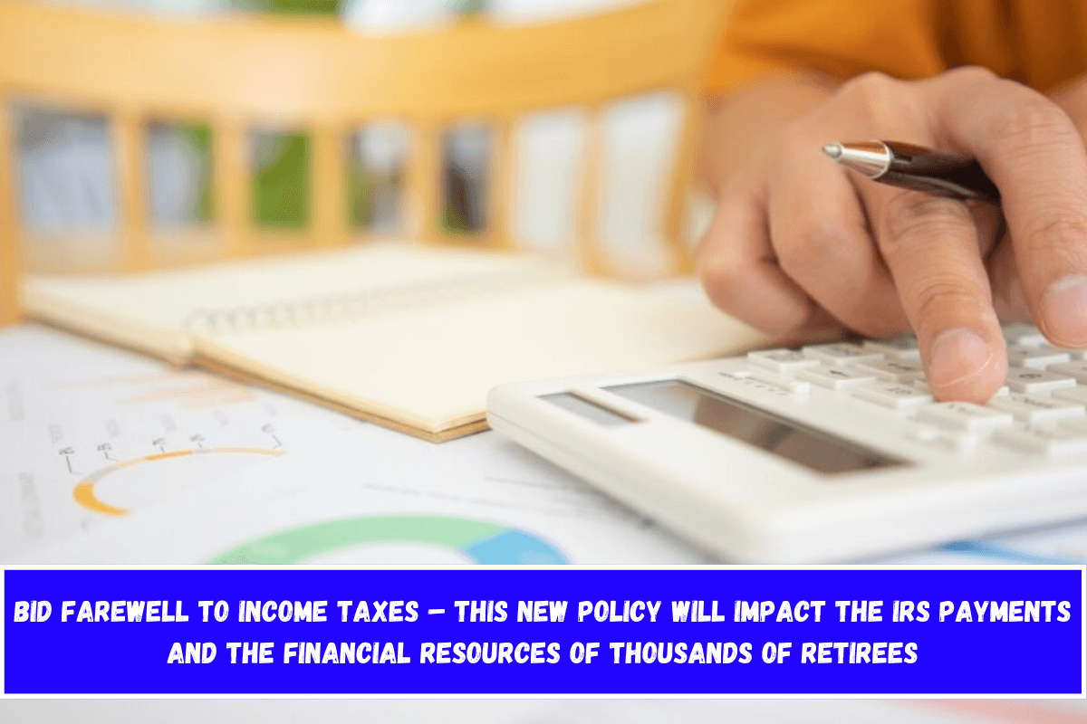 Bid Farewell to Income Taxes – This New Policy Will Impact the IRS Payments and the Financial Resources of Thousands of Retirees