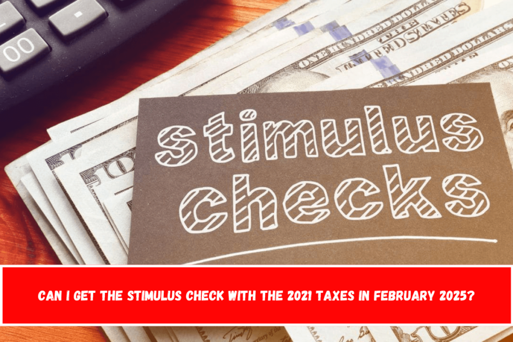 Can I get the stimulus check with the 2021 taxes in February 2025?