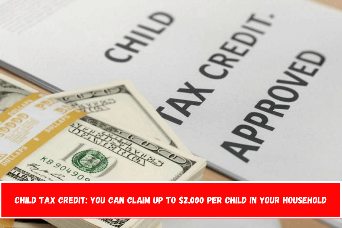 Child Tax Credit You Can Claim up to $2,000 per Child in Your Household