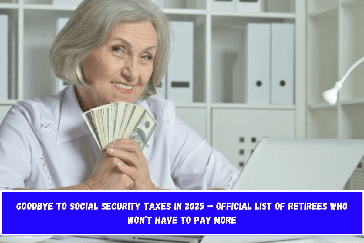 Goodbye to Social Security taxes in 2025 – Official list of retirees who won’t have to pay more