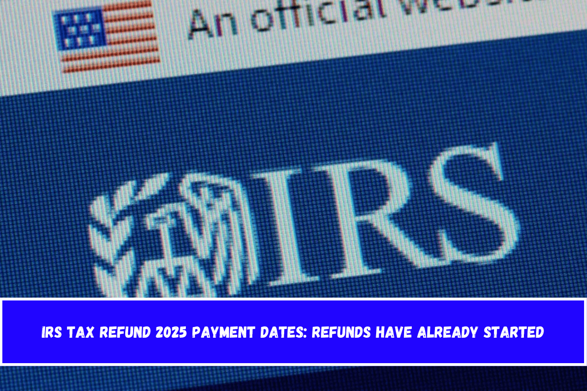 IRS Tax Refund 2025 Payment Dates Refunds Have Already Started