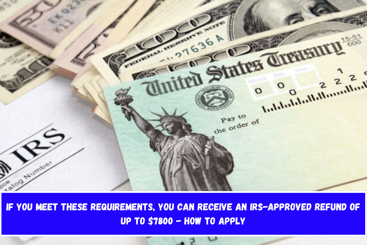 If You Meet These Requirements, You Can Receive an IRS-approved Refund of Up to $7800 - How to Apply