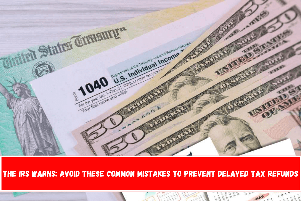 The IRS Warns Avoid These Common Mistakes to Prevent Delayed Tax Refunds
