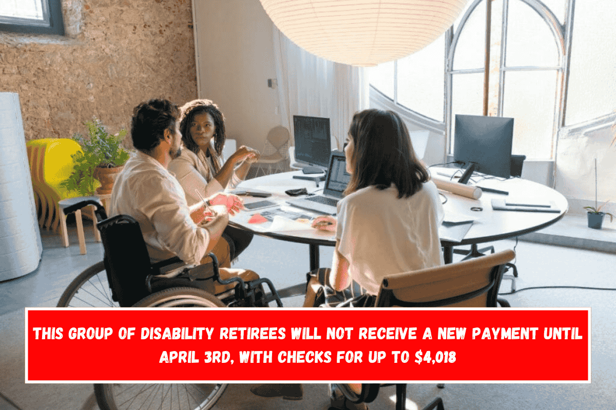This group of disability retirees will not receive a new payment until April 3rd, with checks for up to $4,018
