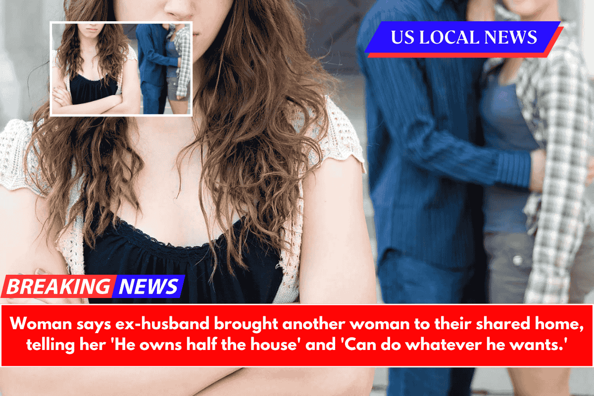 Woman says ex-husband brought another woman to their shared home, telling her 'He owns half the house' and 'Can do whatever he wants.'