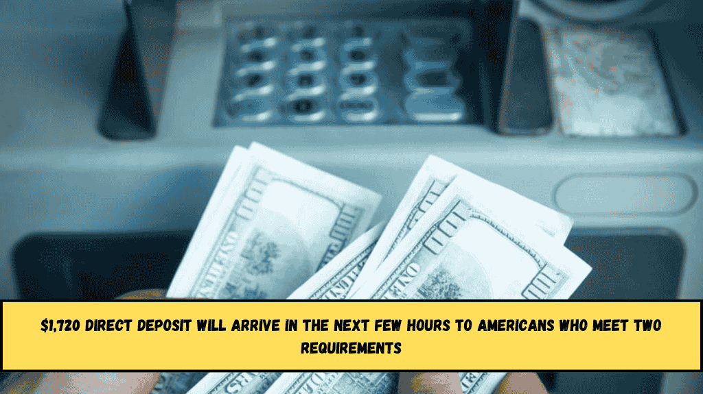 $1,720 Direct Deposit will arrive in the next few hours to Americans who meet two requirements