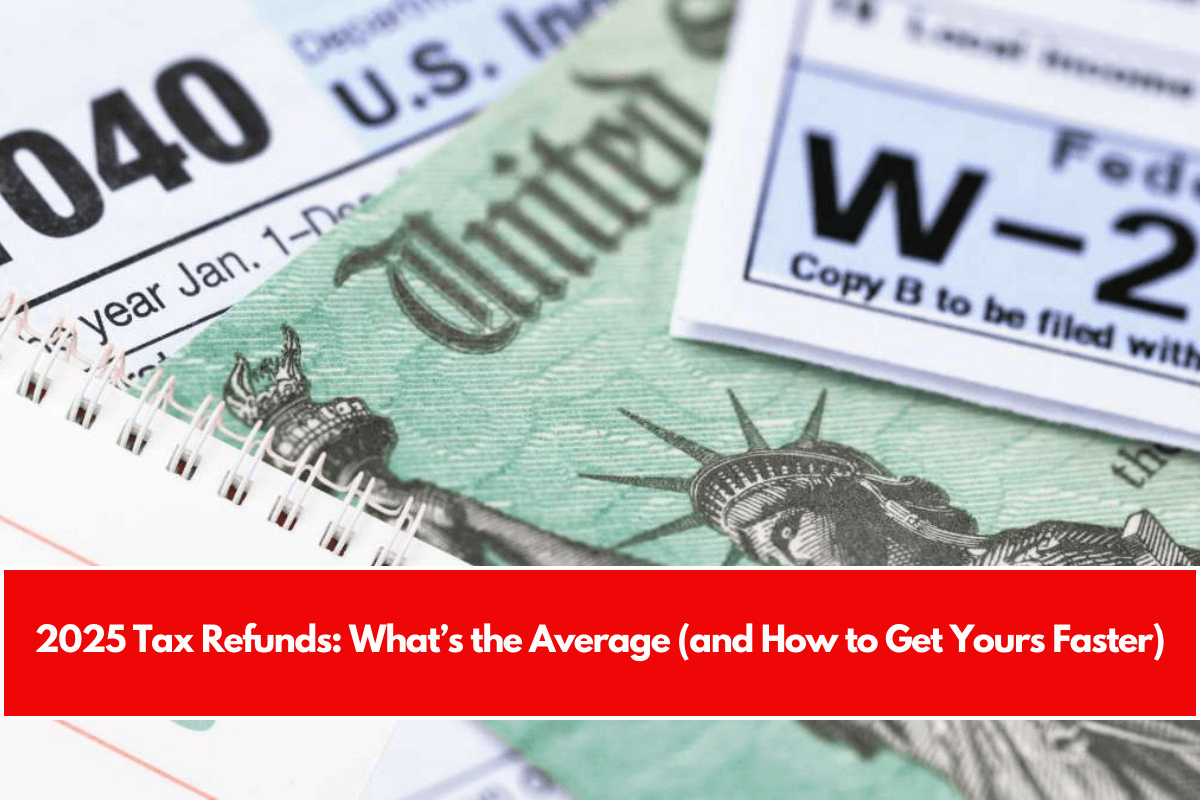2025 Tax Refunds What’s the Average (and How to Get Yours Faster)