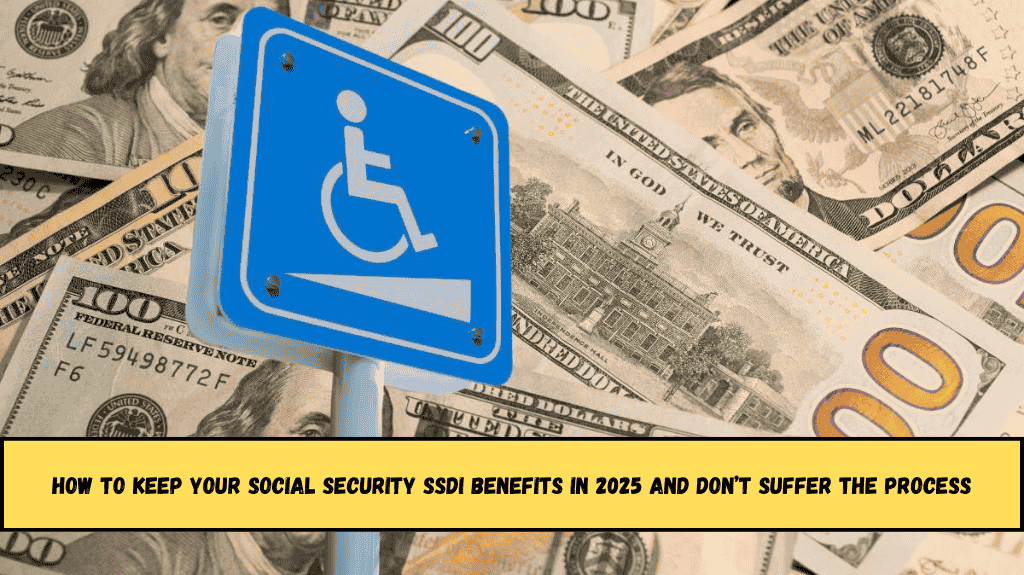 How to Keep Your Social Security SSDI Benefits in 2025 and Don’t Suffer the Process