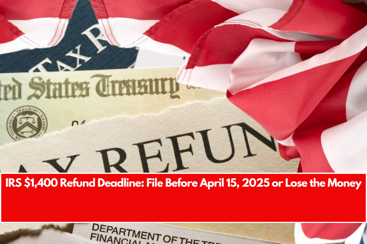 IRS $1,400 Refund Deadline File Before April 15, 2025 or Lose the Money