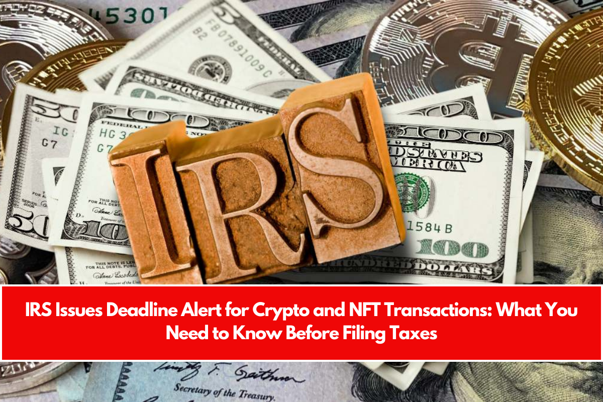 IRS Issues Deadline Alert for Crypto and NFT Transactions What You Need to Know Before Filing Taxes