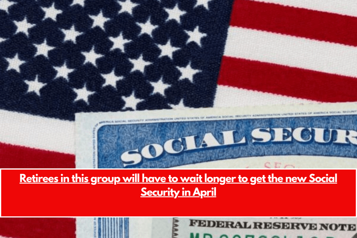 Retirees in this group will have to wait longer to get the new Social Security in April