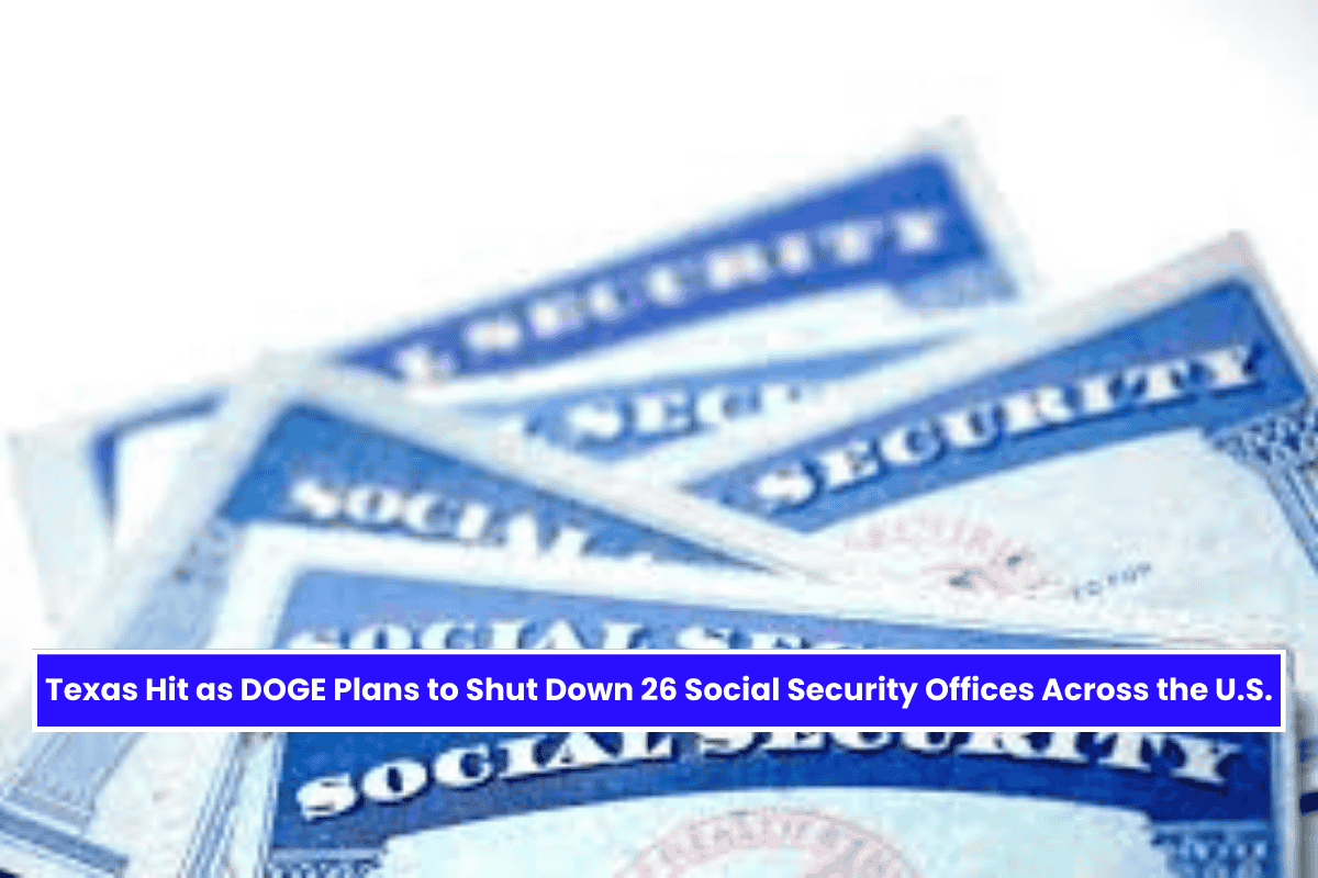 Texas Hit as DOGE Plans to Shut Down 26 Social Security Offices Across the U.S.​