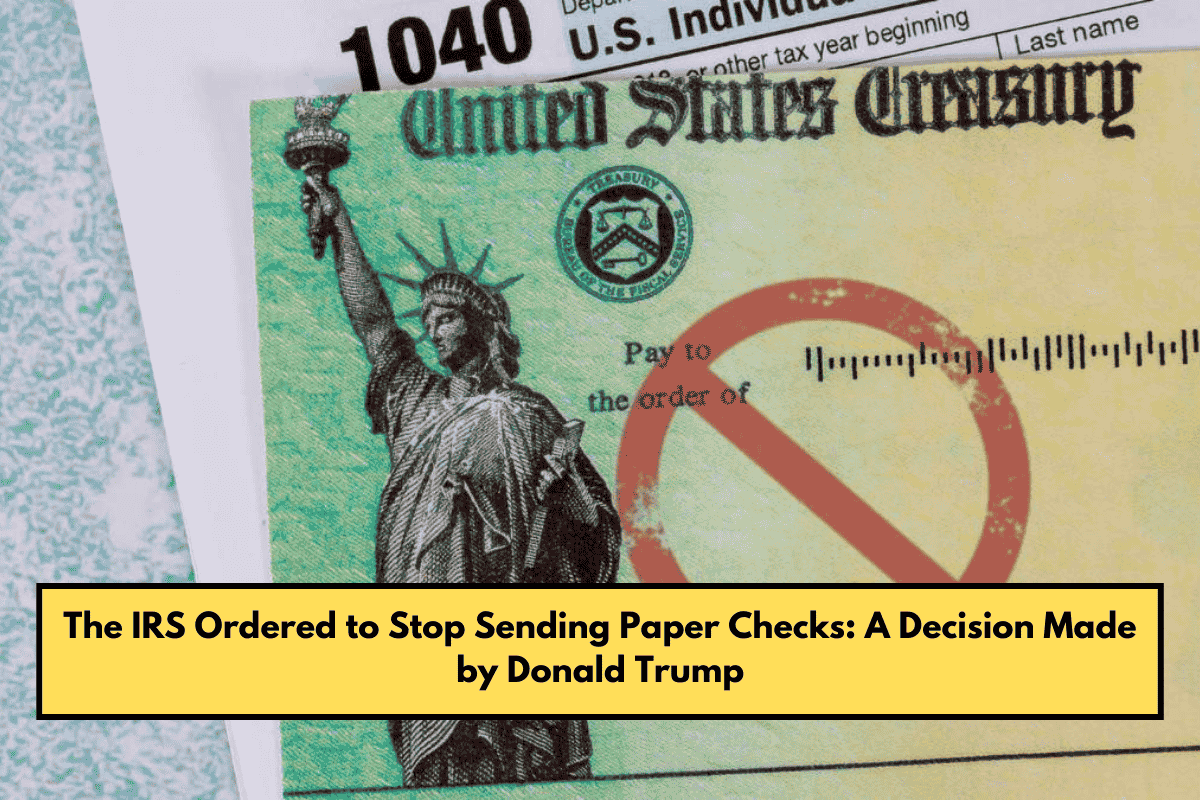 The IRS Ordered to Stop Sending Paper Checks A Decision Made by Donald Trump